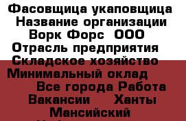 Фасовщица-укаповщица › Название организации ­ Ворк Форс, ООО › Отрасль предприятия ­ Складское хозяйство › Минимальный оклад ­ 25 000 - Все города Работа » Вакансии   . Ханты-Мансийский,Нефтеюганск г.